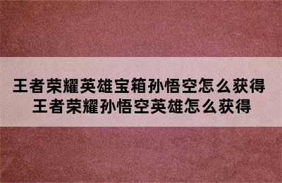 王者荣耀英雄宝箱孙悟空怎么获得 王者荣耀孙悟空英雄怎么获得